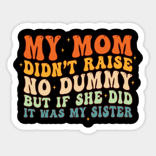 My Mom Didn't Raise No Dummy And If She Did It Was Sister Sticker